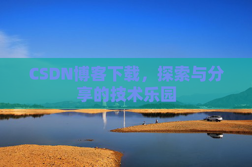 CSDN博客下载,探索与分享的技术乐园 CSDN博客下载,探索与分享的技术乐园